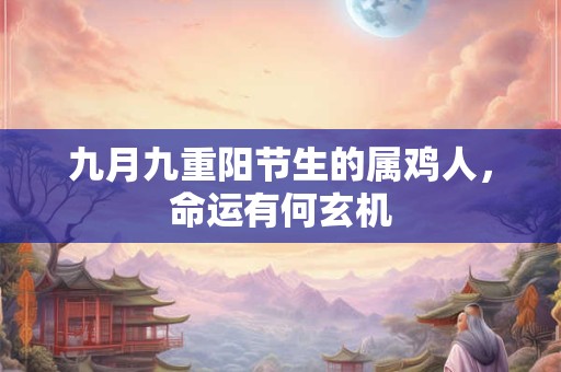九月九重阳节生的属鸡人，命运有何玄机