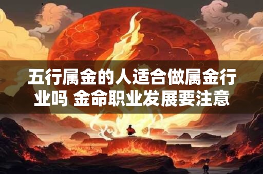 五行属金的人适合做属金行业吗 金命职业发展要注意什么