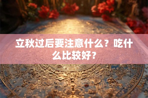 立秋过后要注意什么?吃什么比较好? 立秋过后要注意什么?吃什么比较好?