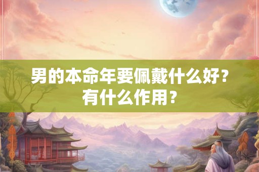男的本命年要佩戴什么好？有什么作用？