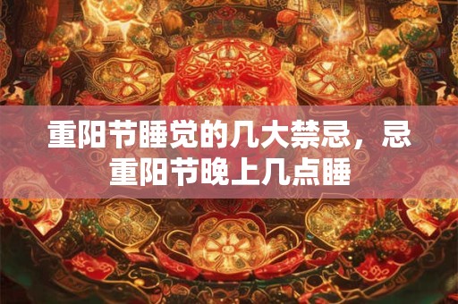 重阳节睡觉的几大禁忌，忌重阳节晚上几点睡