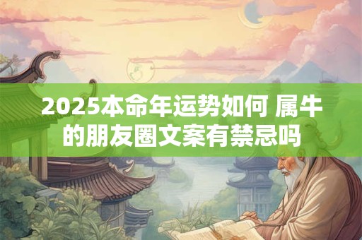 2025本命年运势如何 属牛的朋友圈文案有禁忌吗