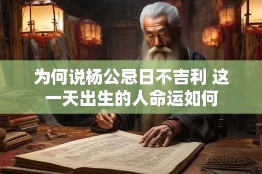为何说杨公忌日不吉利 这一天出生的人命运如何