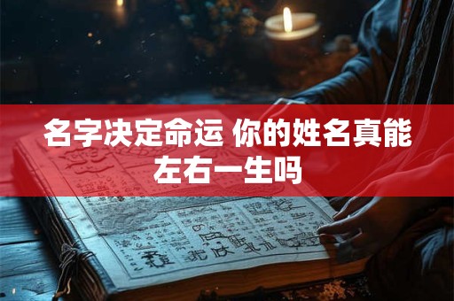 名字决定命运 你的姓名真能左右一生吗 名字决定命运 你的姓名真能左右一生吗