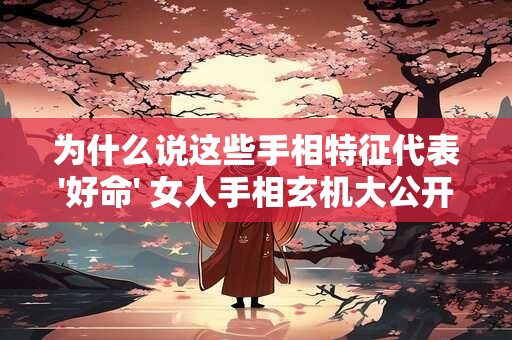 为什么说这些手相特征代表'好命' 女人手相玄机大公开