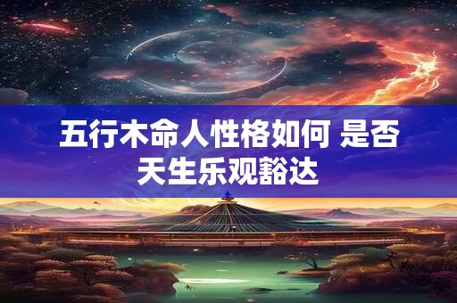 五行木命人性格如何 是否天生乐观豁达