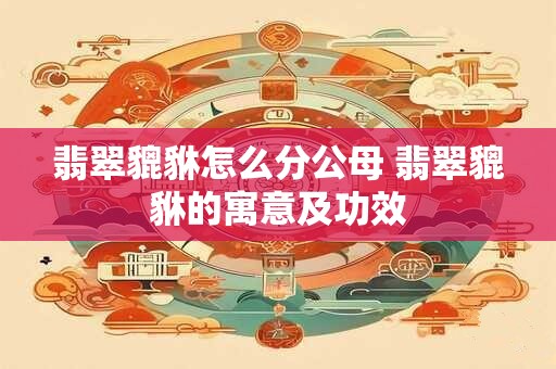 翡翠貔貅怎么分公母 翡翠貔貅的寓意及功效