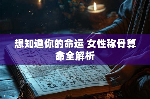 想知道你的命运 女性称骨算命全解析