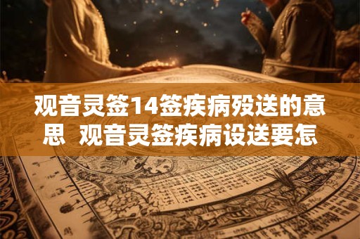 观音灵签14签疾病殁送的意思  观音灵签疾病设送要怎么去做