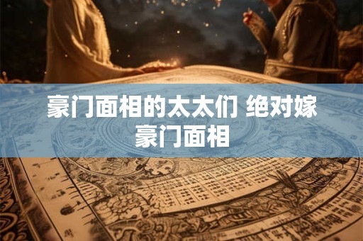 豪门面相的太太们 绝对嫁豪门面相