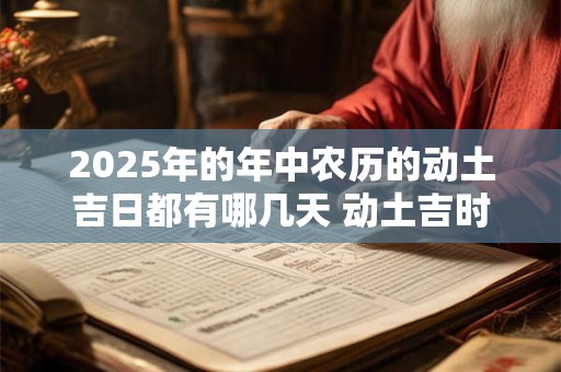 2025年的年中农历的动土吉日都有哪几天 动土吉时查询