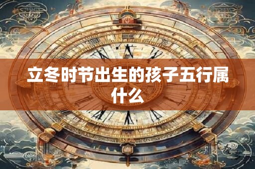 立冬时节出生的孩子五行属什么