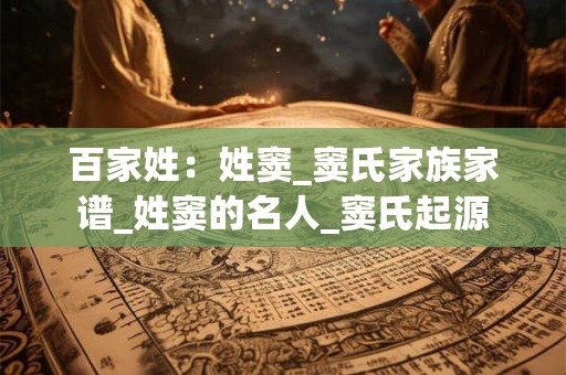 百家姓：姓窦_窦氏家族家谱_姓窦的名人_窦氏起源