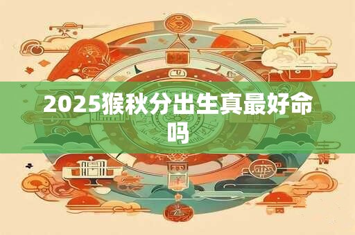 2026猴秋分出生真最好命吗 2026猴秋分出生真最好命吗