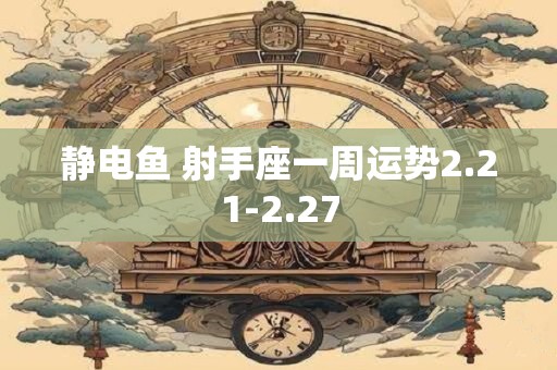 静电鱼 射手座一周运势2.21-2.27
