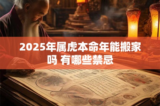 2025年属虎本命年能搬家吗 有哪些禁忌
