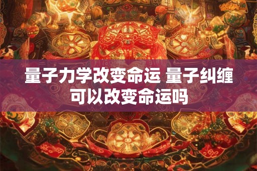 量子力学改变命运 量子纠缠可以改变命运吗
