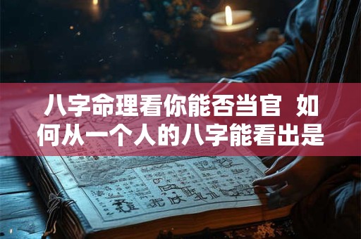 八字命理看你能否当官 如何从一个人的八字能看出是否能当官 八字命理看你能否当官 如何从一个人的八字能看出是否能当官
