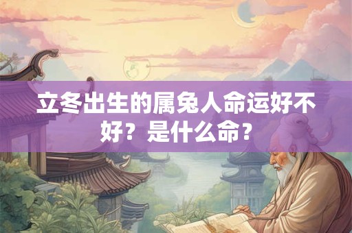 立冬出生的属兔人命运好不好？是什么命？