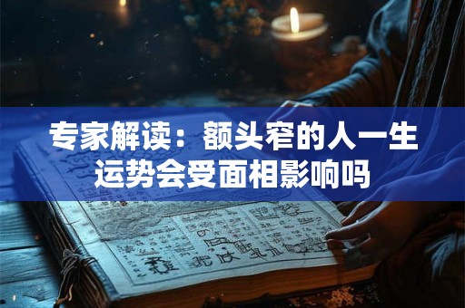 专家解读：额头窄的人一生运势会受面相影响吗