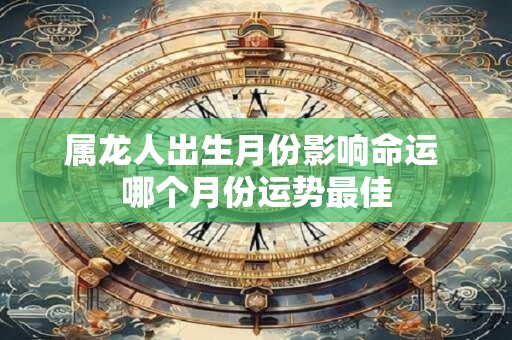 属龙人出生月份影响命运 哪个月份运势最佳