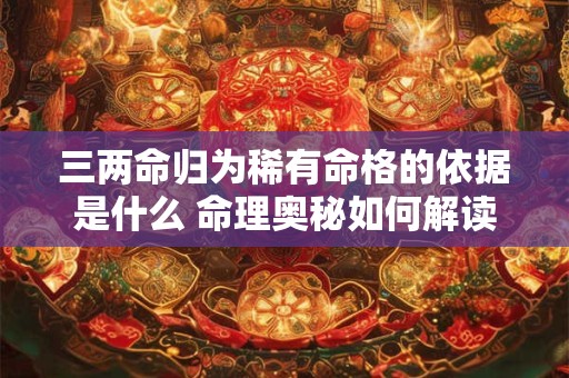 三两命归为稀有命格的依据是什么 命理奥秘如何解读