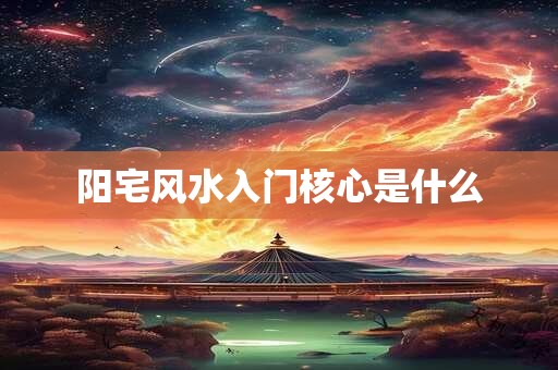 阳宅风水入门核心是什么