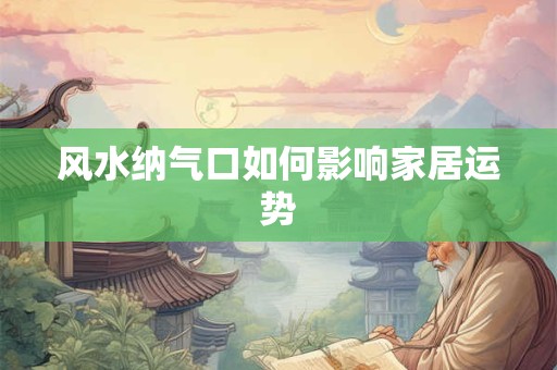 风水纳气口如何影响家居运势