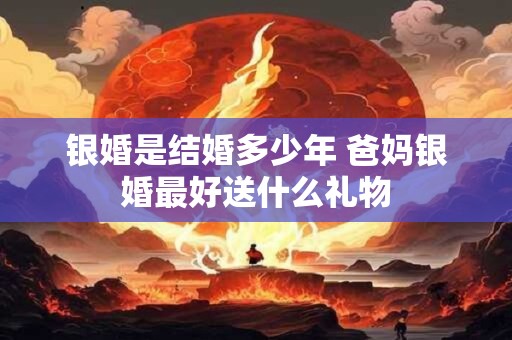 银婚是结婚多少年 爸妈银婚最好送什么礼物