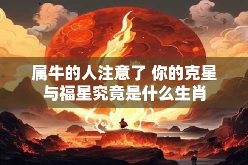 属牛的人注意了 你的克星与福星究竟是什么生肖