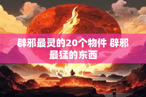 辟邪最灵的20个物件 辟邪最猛的东西