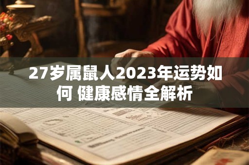 27岁属鼠人2023年运势如何 健康感情全解析