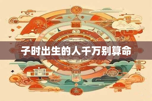 子时出生的人千万别算命