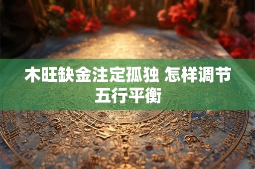 木旺缺金注定孤独 怎样调节五行平衡