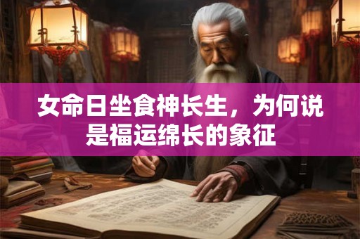 女命日坐食神长生，为何说是福运绵长的象征