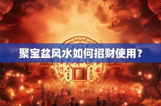 聚宝盆风水如何招财使用？
