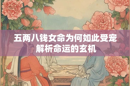 五两八钱女命为何如此受宠 解析命运的玄机