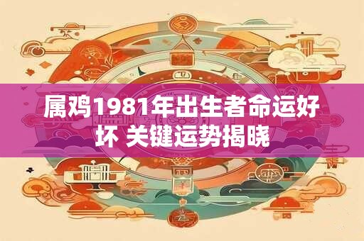 属鸡1981年出生者命运好坏 关键运势揭晓