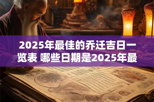 2025年最佳的乔迁吉日一览表 哪些日期是2025年最佳的乔迁吉日