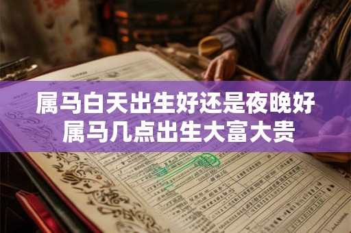 属马白天出生好还是夜晚好 属马几点出生大富大贵