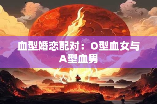血型婚恋配对：O型血女与A型血男