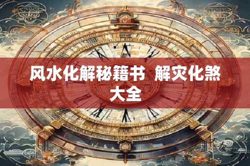 风水化解秘籍书  解灾化煞大全