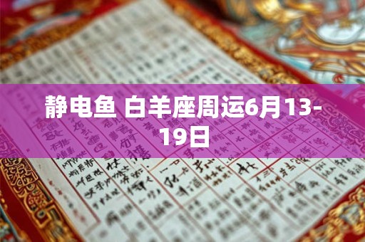 静电鱼 白羊座周运6月13-19日