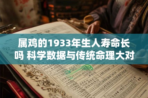 属鸡的1933年生人寿命长吗 科学数据与传统命理大对比