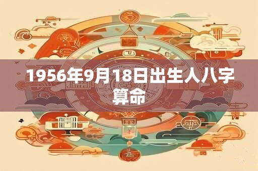 1956年9月18日出生人八字算命