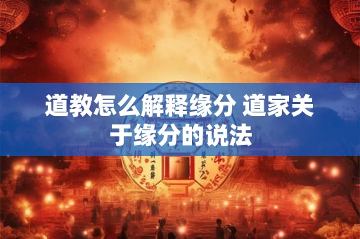 道教怎么解释缘分 道家关于缘分的说法