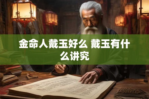金命人戴玉好么 戴玉有什么讲究