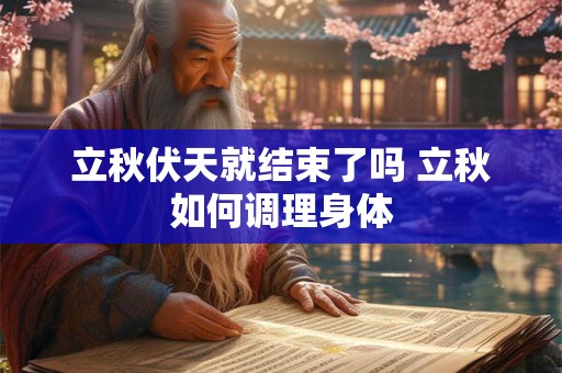 立秋伏天就结束了吗 立秋如何调理身体