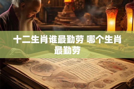 十二生肖谁最勤劳 哪个生肖最勤劳