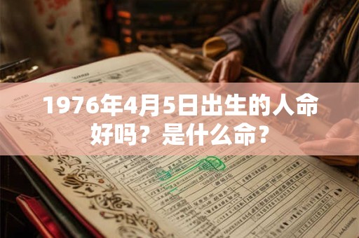 1976年4月5日出生的人命好吗？是什么命？